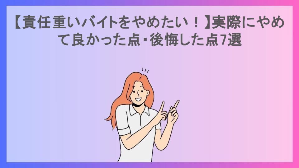 【責任重いバイトをやめたい！】実際にやめて良かった点・後悔した点7選